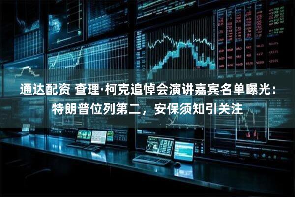 通达配资 查理·柯克追悼会演讲嘉宾名单曝光：特朗普位列第二，安保须知引关注