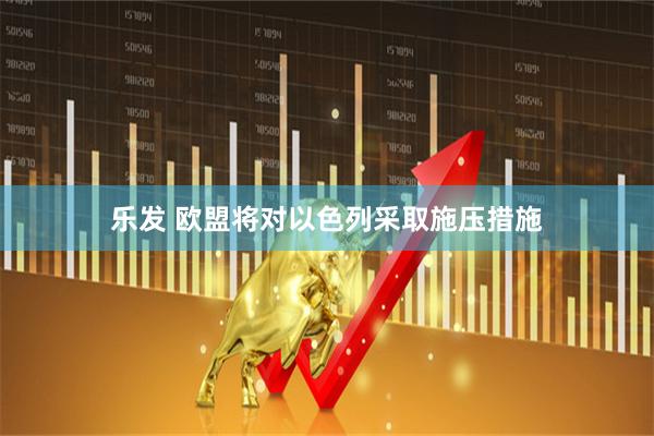 乐发 欧盟将对以色列采取施压措施