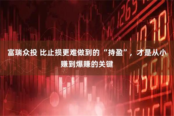 富瑞众投 比止损更难做到的 “持盈”，才是从小赚到爆赚的关键