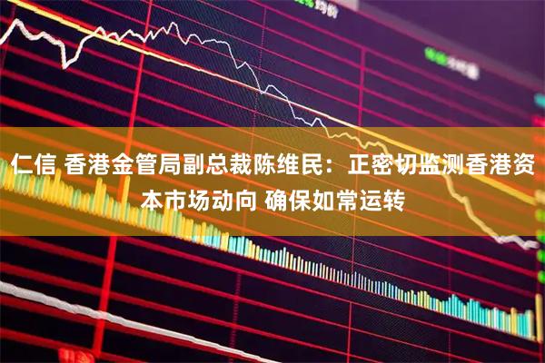 仁信 香港金管局副总裁陈维民：正密切监测香港资本市场动向 确保如常运转