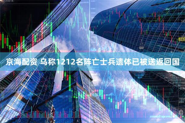 京海配资 乌称1212名阵亡士兵遗体已被送返回国