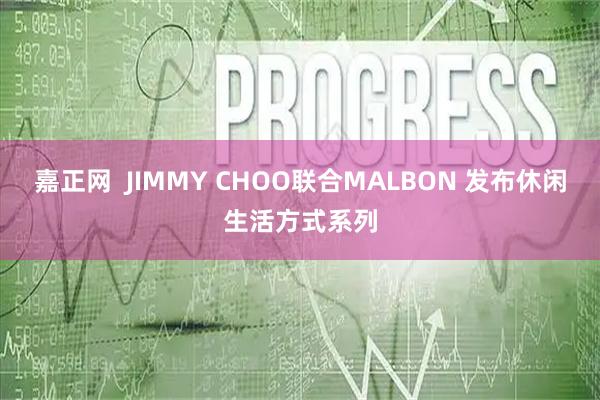 嘉正网  JIMMY CHOO联合MALBON 发布休闲生活方式系列