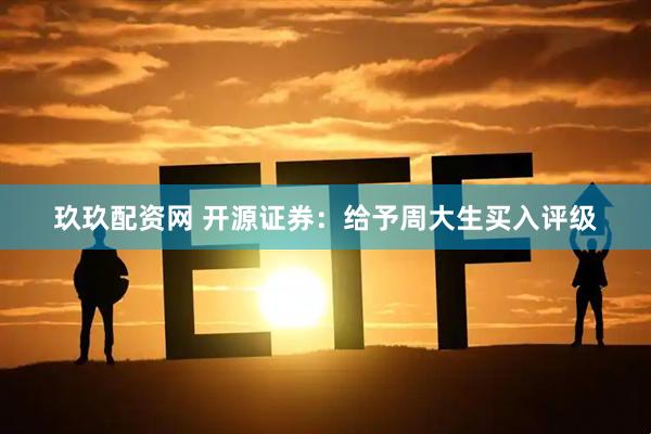 玖玖配资网 开源证券：给予周大生买入评级