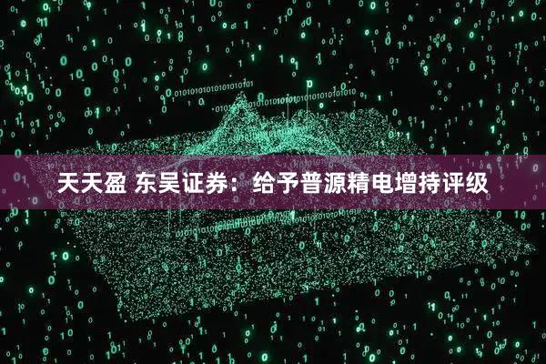 天天盈 东吴证券：给予普源精电增持评级