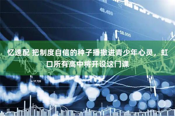 忆速配 把制度自信的种子播撒进青少年心灵，虹口所有高中将开设这门课
