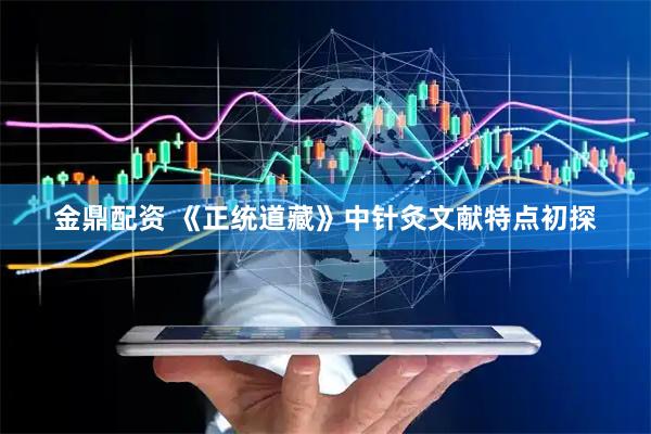 金鼎配资 《正统道藏》中针灸文献特点初探