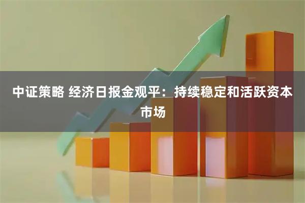 中证策略 经济日报金观平：持续稳定和活跃资本市场