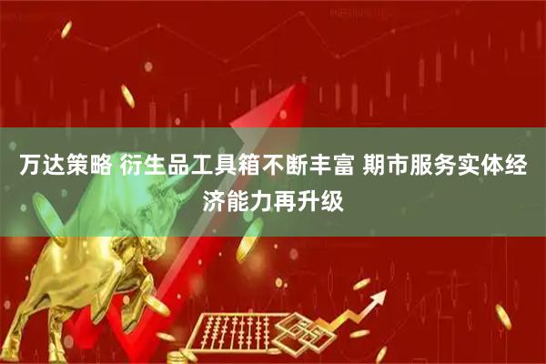 万达策略 衍生品工具箱不断丰富 期市服务实体经济能力再升级