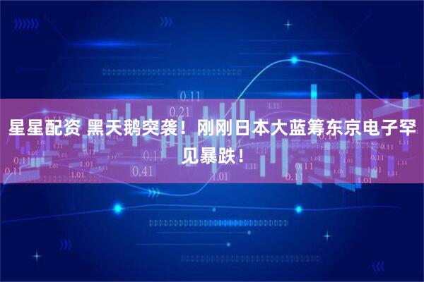 星星配资 黑天鹅突袭！刚刚日本大蓝筹东京电子罕见暴跌！