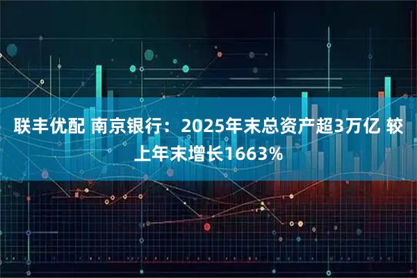 联丰优配 南京银行：2025年末总资产超3万亿 较上年末增长1663%