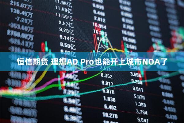 恒信期货 理想AD Pro也能开上城市NOA了