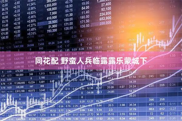 同花配 野蛮人兵临露露乐蒙城下