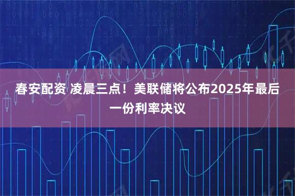 春安配资 凌晨三点！美联储将公布2025年最后一份利率决议