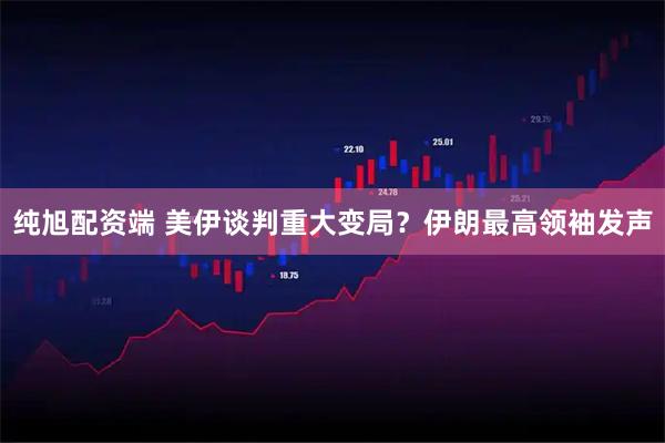 纯旭配资端 美伊谈判重大变局？伊朗最高领袖发声